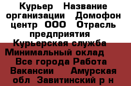 Курьер › Название организации ­ Домофон центр, ООО › Отрасль предприятия ­ Курьерская служба › Минимальный оклад ­ 1 - Все города Работа » Вакансии   . Амурская обл.,Завитинский р-н